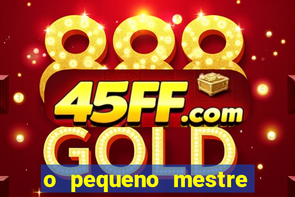 o pequeno mestre frases o pequeno mestre mensagens